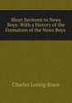 Short Sermons to News Boys: With a History of the Formation of the News Boys ., Charles Loring Brace 