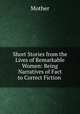 Short Stories from the Lives of Remarkable Women: Being Narratives of Fact to Correct Fiction ., Mother 