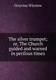 The silver trumpet; or, The Church guided and warned in perilous times, Octavius Winslow 