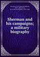 Sherman and his campaigns; a military biography, Bowman, S. M. (Samuel Millard), 1815-1885,Irwin, R. B. (Richard Biddle), 1839-1892 