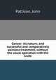 Cancer: its nature; and successful and comparatively painless treatment, without the usual operation with the knife, Pattison, John 