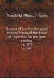 Report of the receipts and expenditures of the town of Topsfield for the year ending . yr.1893, Topsfield (Mass. : Town) 