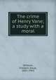 The crime of Henry Vane; a study with a moral, Stimson, Frederic Jesup, 1855-1943 