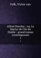 Alfred Dreyfus : ou, Le Martyr de l`ile du Diable : grand roman contemporain. 1, Falk, Victor van 