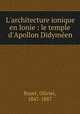 L`architecture ionique en Ionie : le temple d`Apollon Didymen, Rayet, Olivier, 1847-1887 