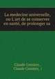 La medecine universelle, ou L`art de se conserver en sant, de prolonger sa ., Claude Comiers , Claude Comiers, ( 