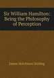 Sir William Hamilton: Being the Philosophy of Perception, James Hutchison Stirling 