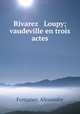 Rivarez & Loupy; vaudeville en trois actes, Fontanes, Alexandre 