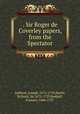 . Sir Roger de Coverley papers, from the Spectator, Addison, Joseph, 1672-1719,Steele, Richard, Sir 1672-1729,Budgell, Eustace, 1686-1737 