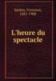 L`heure du spectacle, Sardou, Victorien, 1831-1908 