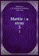 Mattie : a stray. 3, Robinson, F. W. (Frederick William), 1830-1901 