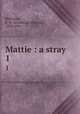 Mattie : a stray. 1, Robinson, F. W. (Frederick William), 1830-1901 