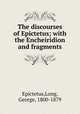 The discourses of Epictetus; with the Encheiridion and fragments, Epictetus,Long, George, 1800-1879 