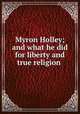 Myron Holley; and what he did for liberty and true religion, [Wright, Elizur], 1804-1885. [from old catalog],Susan B. Anthony Collection (Library of Congress) DLC [from old catalog] 