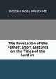 The Revelation of the Father: Short Lectures on the Titles of the Lord in ., Westcott Brooke Foss 