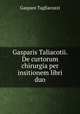 Gasparis Taliacotii. De curtorum chirurgia per insitionem libri duo., Gaspare Tagliacozzi 