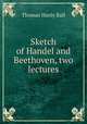 Sketch of Handel and Beethoven, two lectures, Thomas Hanly Ball 