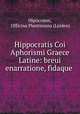 Hippocratis Coi Aphorismi Graece & Latine: breui enarratione, fidaque ., 