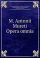 M. Antonii Mureti Opera omnia, Marc-Antoine Muret , Karl Heinrich Frotscher, David Ruhnkenius, Jacob Thomasius, Giovanni Checcozzi, Giovanni Raimondo Checcozzi , Pietro Lazeri 