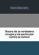 Tesoro de la verdadera cirugia y via particular contra la comun, 