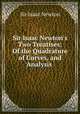 Sir Isaac Newton`s Two Treatises: Of the Quadrature of Curves, and Analysis ., I. Newton 