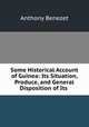 Some Historical Account of Guinea: Its Situation, Produce, and General Disposition of Its ., Anthony Benezet 