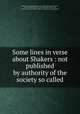 Some lines in verse about Shakers : not published by authority of the society so called, Bolton, A. M. (Aquila Massey), 1773-1857,Cushman, Charlotte, 1816-1876,MacLean, J. P. (John Patterson), 1848-1939, former owner. DLC,Shaker Collection (Library of Congress) DLC 