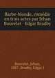 Barbe-blonde, comdie en trois actes par Jehan Bouvelet & Edgar Bradby, Bouvelet, Jehan, 1887-,Bradby, Edgar J 