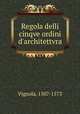 Regola delli cinqve ordini d`architettvra, Vignola, 1507-1573 