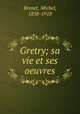 Gretry; sa vie et ses oeuvres, Brenet, Michel, 1858-1918 