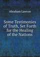 Some Testimonies of Truth, Set Forth for the Healing of the Nations, Abraham Lawton 