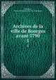 Archives de la ville de Bourges avant 1790. 1, Jongleux, Henry,Archives de la ville de Bourges 