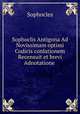 Sophoclis Antigona Ad Novissimam optimi Codicis conlationem Recensuit et brevi Adnotatione ., Sophocles 