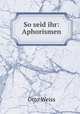 So seid ihr: Aphorismen, Otto Weiss 