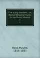 The scalp hunters : or, Romantic adventures in northern Mexico. 1, Reid, Mayne, 1818-1883 