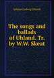 The songs and ballads of Uhland. Tr. by W.W. Skeat, Johann Ludwig Uhland 