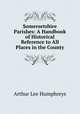 Somersetshire Parishes: A Handbook of Historical Reference to All Places in the County, Arthur Lee Humphreys 
