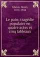 Le pain; tragdie populaire en quatre actes et cinq tableaux, 