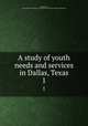 A study of youth needs and services in Dallas, Texas. 1, Robertson, Jack,American Council on Education. American Youth Commission 