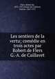 Les sentiers de la vertu; comdie en trois actes par Robert de Flers & G.-A. de Caillavet, Flers, Robert de, 1872-1927,Arman de Caillavet, Gaston, 1869-1915 