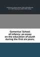 Comenius` School of infancy: an essay on the education of youth during the first six years;, Comenius, Johann Amos, 1592-1670,Monroe, W. S. (Will Seymour), 1863-1939, editor 