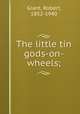 The little tin gods-on-wheels;, Grant, Robert, 1852-1940 