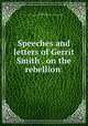 Speeches and letters of Gerrit Smith . on the rebellion, Smith, Gerrit, 1797-1874,YA Pamphlet Collection (Library of Congress) DLC 