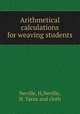 Arithmetical calculations for weaving students, Neville, H,Neville, H. Yarns and cloth 