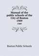 Manual of the public schools of the City of Boston. 1909, Boston Public Schools 