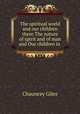 The spiritual world and our children there The nature of spirit and of man and Our children in ., Chauncey Giles 