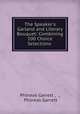 The Speaker`s Garland and Literary Bouquet: Combining 100 Choice Selections ., Phineas Garrett , ., Phineas Garrett 