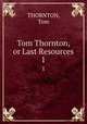 Tom Thornton, or Last Resources. 1, THORNTON, Tom 