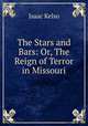 The Stars and Bars: Or, The Reign of Terror in Missouri, Isaac Kelso 