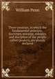 Three treatises, in which the fundamental principle, doctrines, worship, ministry and discipline of the people called Quakers, are plainly declared, William Penn 